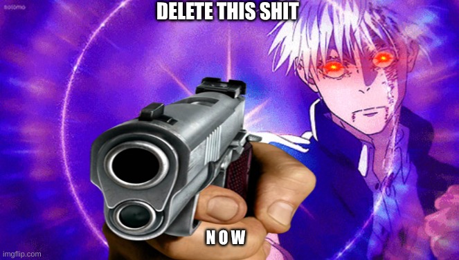 Gojo Imaginary Technieq | DELETE THIS SHIT N O W | image tagged in gojo imaginary technieq | made w/ Imgflip meme maker