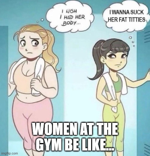 Gym Women | WOMEN AT THE GYM BE LIKE... | image tagged in adult humor | made w/ Imgflip meme maker