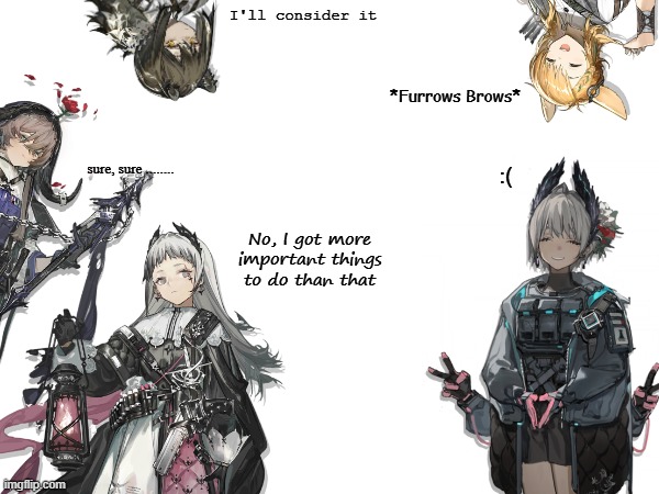 Arknights: Faces (2/2) | I'll consider it; *Furrows Brows*; sure, sure ........ :(; No, I got more important things to do than that | image tagged in faces | made w/ Imgflip meme maker
