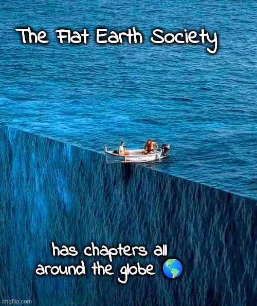 It's not the end of the world | The Flat Earth Society; has chapters all around the globe 🌎 | image tagged in close to the edge,falling down,waterfall,well yes but actually no,don't look down | made w/ Imgflip meme maker
