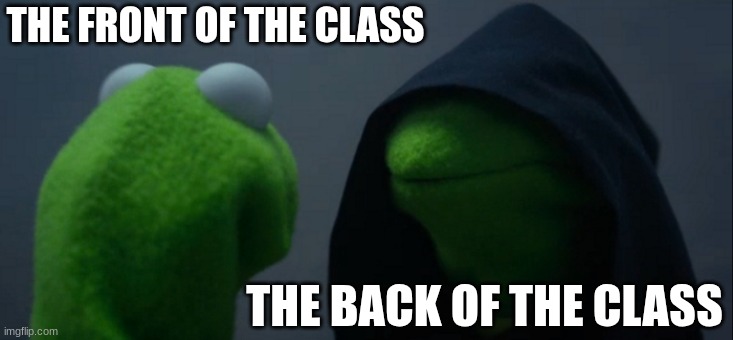 class | THE FRONT OF THE CLASS; THE BACK OF THE CLASS | image tagged in memes,evil kermit | made w/ Imgflip meme maker