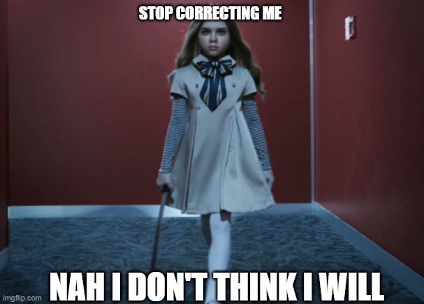 m3gan | STOP CORRECTING ME NAH I DON'T THINK I WILL | image tagged in m3gan | made w/ Imgflip meme maker
