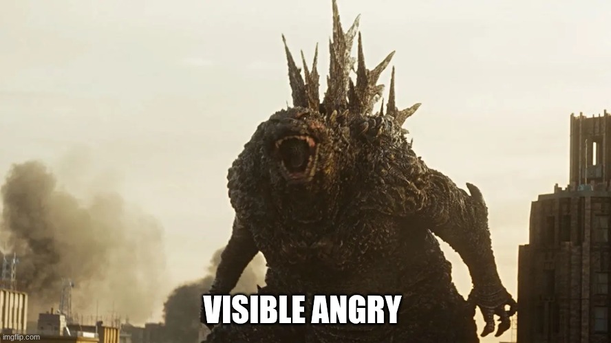 godzilla | VISIBLE ANGRY | image tagged in godzilla | made w/ Imgflip meme maker