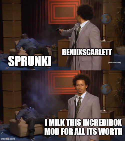 benjixscarlet in october: | BENJIXSCARLETT; SPRUNKI; I MILK THIS INCREDIBOX MOD FOR ALL ITS WORTH | image tagged in memes,who killed hannibal | made w/ Imgflip meme maker