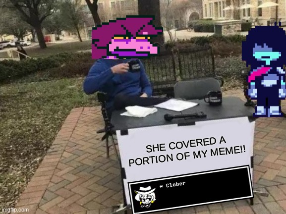 I THINK MY COMPUTER HAS A VIRUS... HELP!!! | SHE COVERED A PORTION OF MY MEME!! | image tagged in memes,change my mind,stop it get some help,deltarune | made w/ Imgflip meme maker