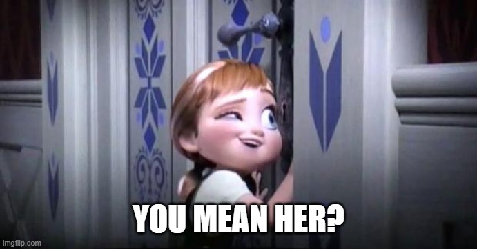 frozen little anna | YOU MEAN HER? | image tagged in frozen little anna | made w/ Imgflip meme maker