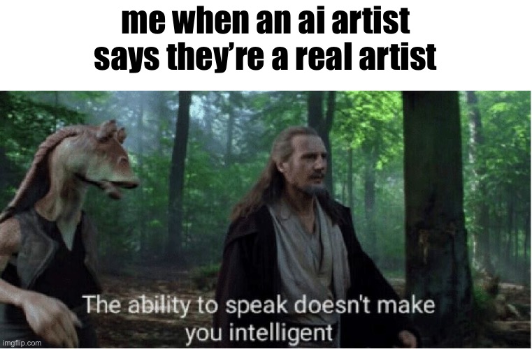 star wars prequel qui-gon ability to speak | me when an ai artist says they’re a real artist | image tagged in star wars prequel qui-gon ability to speak | made w/ Imgflip meme maker