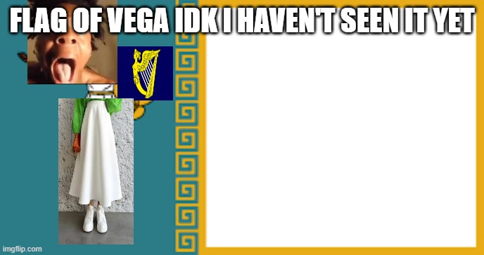 FLAG OF VEGA IDK I HAVEN'T SEEN IT YET | made w/ Imgflip meme maker