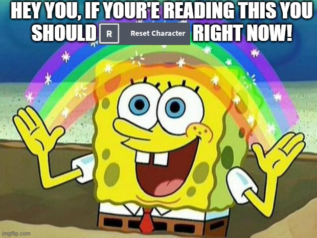 Reset character RIGHT NOW >:))) | HEY YOU, IF YOUR'E READING THIS YOU SHOULD                          RIGHT NOW! | image tagged in spongebob rainbow | made w/ Imgflip meme maker