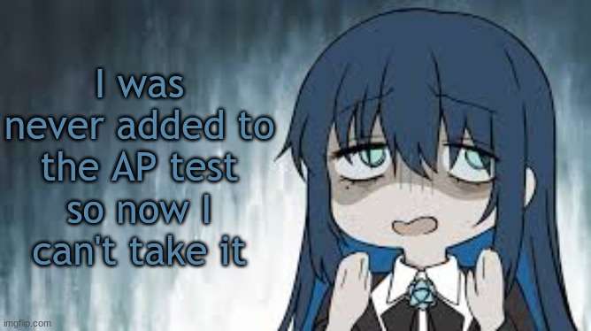 I fucking hate my CSP teacher | I was never added to the AP test so now I can't take it | image tagged in ado | made w/ Imgflip meme maker