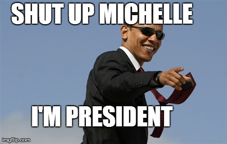 Cool Obama Meme | SHUT UP MICHELLE  I'M PRESIDENT | image tagged in memes,cool obama | made w/ Imgflip meme maker