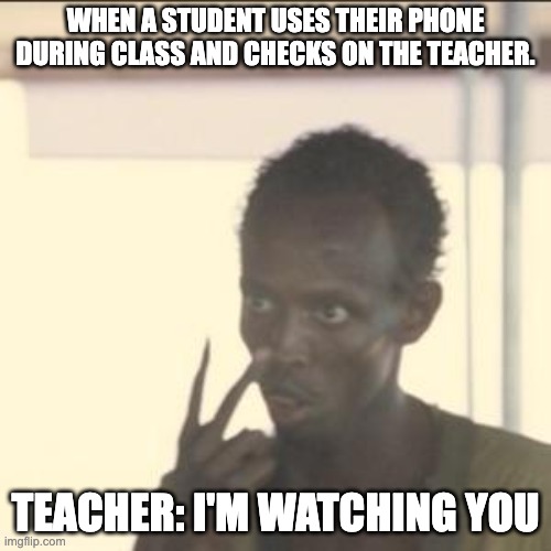 Classroom Meme | WHEN A STUDENT USES THEIR PHONE DURING CLASS AND CHECKS ON THE TEACHER. TEACHER: I'M WATCHING YOU | image tagged in memes,look at me | made w/ Imgflip meme maker