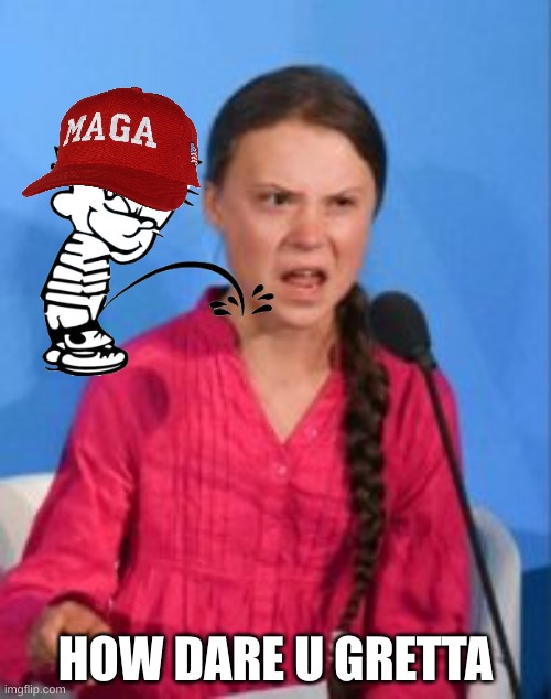 Pee on the oppressed meme | HOW DARE U GRETTA | image tagged in memes,woke,greta thunberg how dare you,how dare you,politics,maga | made w/ Imgflip meme maker