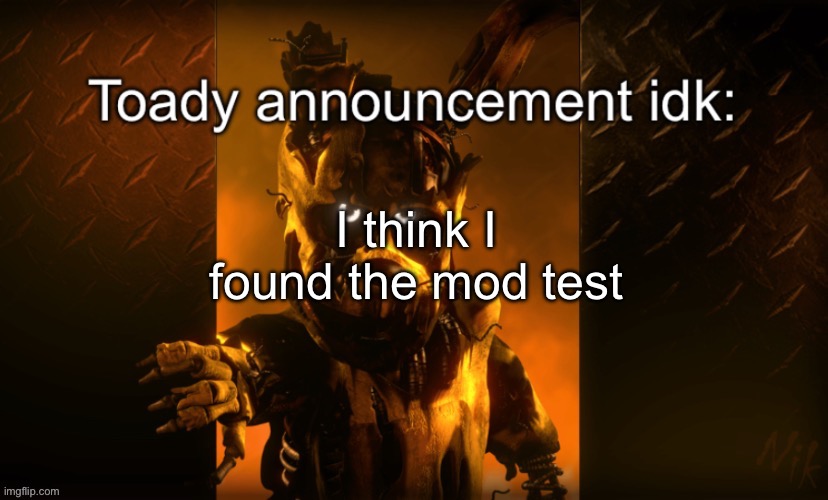 Toady announcement | I think I found the mod test | image tagged in toady announcement | made w/ Imgflip meme maker