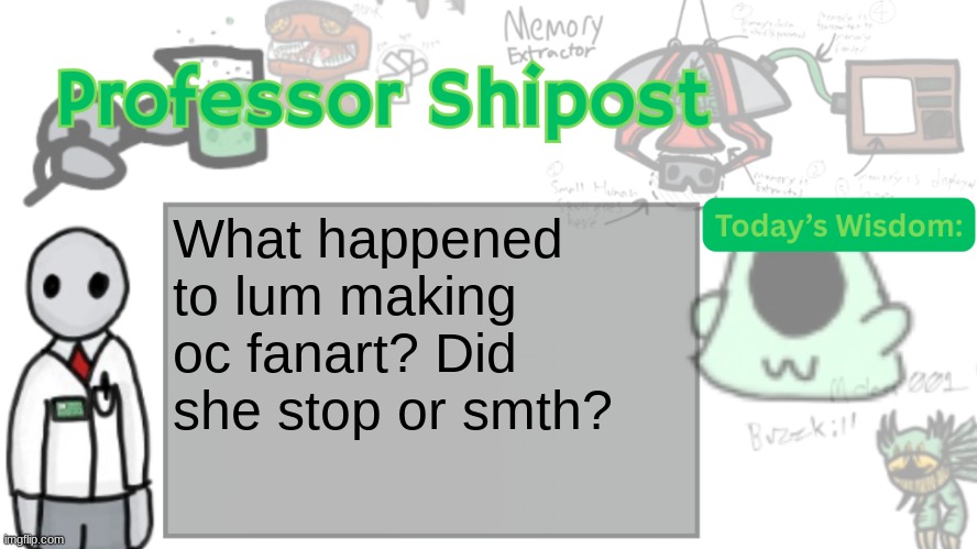 Professor Shitpost's anouncement template Ver. 2 | What happened to lum making oc fanart? Did she stop or smth? | image tagged in professor shitpost's anouncement template ver 2 | made w/ Imgflip meme maker