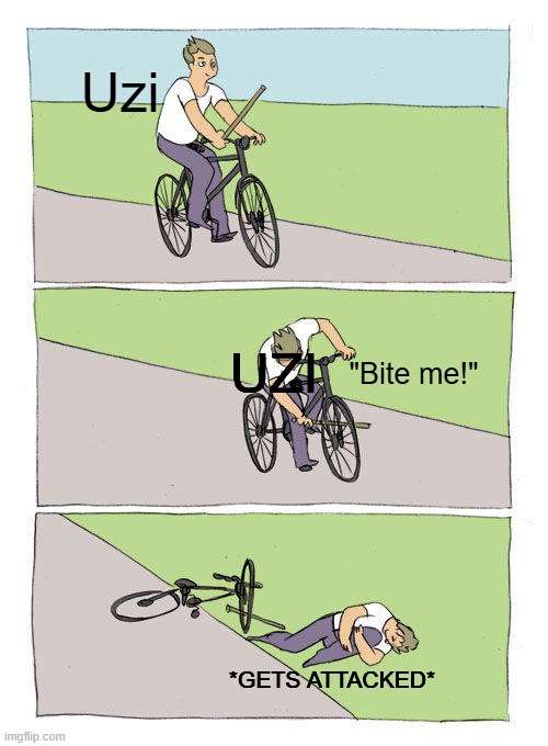 It's a wonder | Uzi; UZI; UZI; "Bite me!"; *GETS ATTACKED* | image tagged in memes,bike fall,murder drones,glitch productions | made w/ Imgflip meme maker
