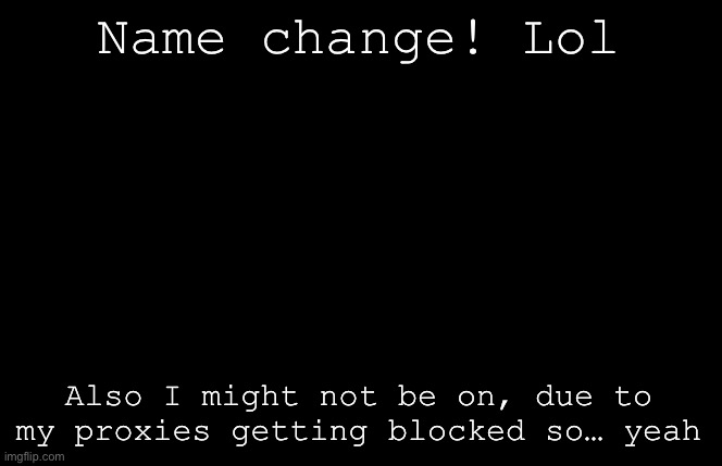 Temp wouldn’t load btw (this is Rose/Whatever I go by) | Name change! Lol; Also I might not be on, due to my proxies getting blocked so… yeah | image tagged in my sillyyyy | made w/ Imgflip meme maker