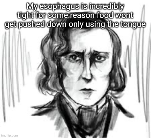 Yet another Chopin template ough | My esophagus is incredibly tight for some reason food wont get pushed down only using the tongue | image tagged in yet another chopin template ough | made w/ Imgflip meme maker