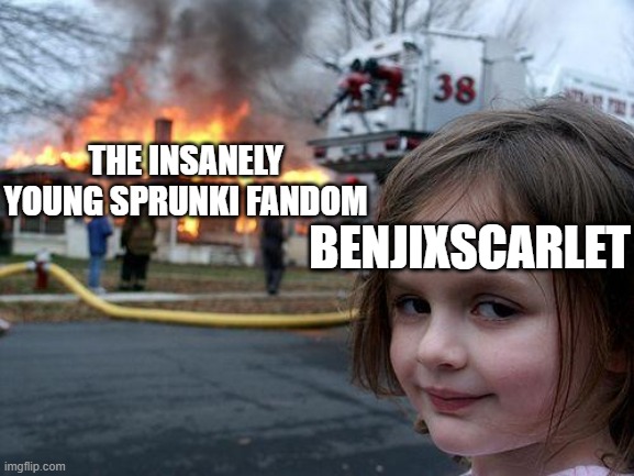 Disaster Girl | THE INSANELY YOUNG SPRUNKI FANDOM; BENJIXSCARLET | image tagged in memes,disaster girl | made w/ Imgflip meme maker