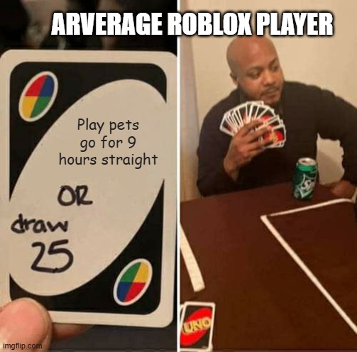 UNO Draw 25 Cards Meme | ARVERAGE ROBLOX PLAYER; Play pets go for 9 hours straight | image tagged in memes,uno draw 25 cards,roblox,gaming,shitpost,jokes | made w/ Imgflip meme maker