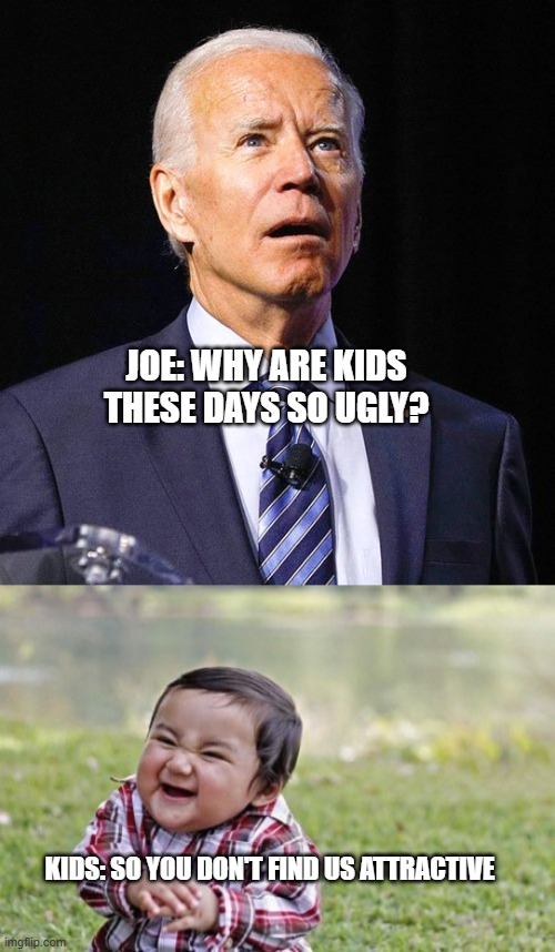 evolutionary traits for survival | JOE: WHY ARE KIDS THESE DAYS SO UGLY? KIDS: SO YOU DON'T FIND US ATTRACTIVE | image tagged in joe biden,memes,evil toddler | made w/ Imgflip meme maker
