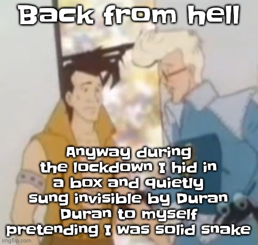 Listening to: yo, future! - Apollo 440 | Anyway during the lockdown I hid in a box and quietly sung invisible by Duran Duran to myself pretending I was solid snake; Back from hell | image tagged in he-man ahh | made w/ Imgflip meme maker