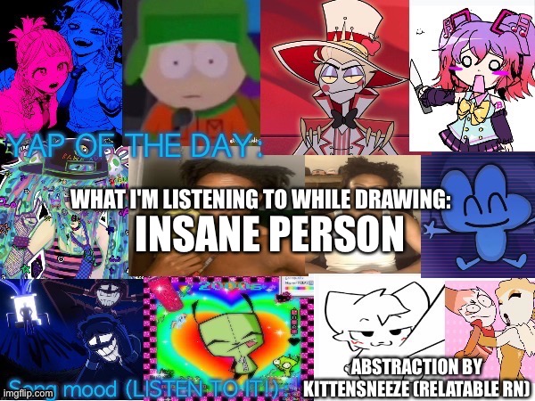 Song | INSANE PERSON; ABSTRACTION BY KITTENSNEEZE (RELATABLE RN) | image tagged in song | made w/ Imgflip meme maker