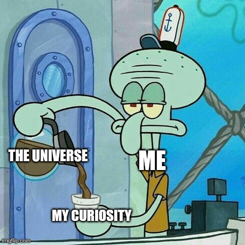My Curiosity is Insatiable | ME; THE UNIVERSE; MY CURIOSITY | image tagged in squidward and his coffee,jpfan102504,funny,humor,funny memes,memes | made w/ Imgflip meme maker