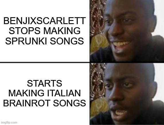 YES | BENJIXSCARLETT STOPS MAKING SPRUNKI SONGS; STARTS MAKING ITALIAN BRAINROT SONGS | image tagged in oh yeah oh no | made w/ Imgflip meme maker