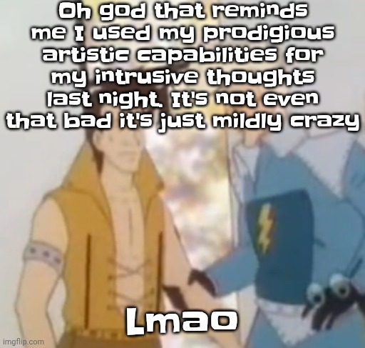 Gwuh | Oh god that reminds me I used my prodigious artistic capabilities for my intrusive thoughts last night. It's not even that bad it's just mildly crazy; Lmao | image tagged in he-man ahh | made w/ Imgflip meme maker