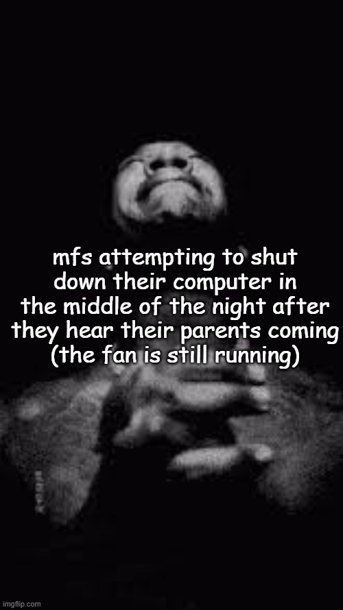 Young Joc Crying | mfs attempting to shut down their computer in the middle of the night after they hear their parents coming
(the fan is still running) | image tagged in young joc crying | made w/ Imgflip meme maker