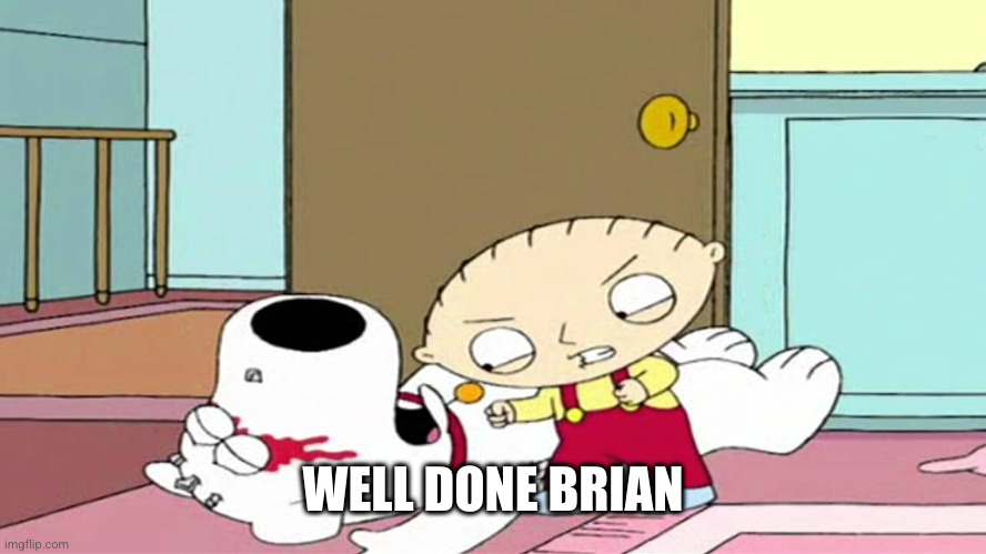 Angry Stewie | WELL DONE BRIAN | image tagged in angry stewie | made w/ Imgflip meme maker