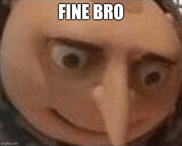 FINE BRO | image tagged in uh oh gru | made w/ Imgflip meme maker