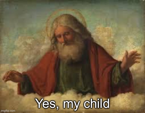 god | Yes, my child | image tagged in god | made w/ Imgflip meme maker