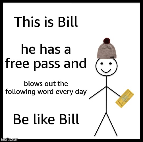 Simuntaneously, don't be like bill (I'm sirius) | This is Bill; he has a free pass and; blows out the following word every day; Be like Bill | image tagged in memes,be like bill,funny,lol,joke,ni | made w/ Imgflip meme maker