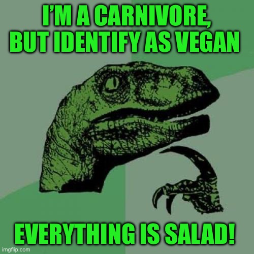 Philosoraptor | I’M A CARNIVORE, BUT IDENTIFY AS VEGAN; EVERYTHING IS SALAD! | image tagged in memes,philosoraptor | made w/ Imgflip meme maker