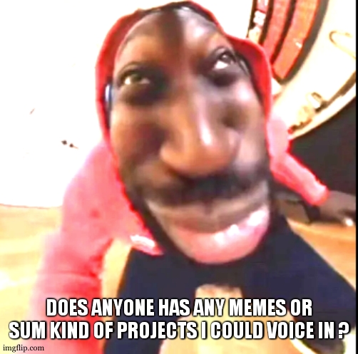 kinda bored rn | DOES ANYONE HAS ANY MEMES OR SUM KIND OF PROJECTS I COULD VOICE IN ? | image tagged in goofy ahh | made w/ Imgflip meme maker