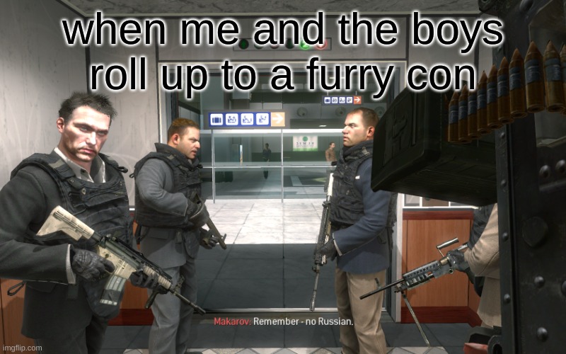 Remember, No Russian | when me and the boys roll up to a furry con | image tagged in remember no russian | made w/ Imgflip meme maker