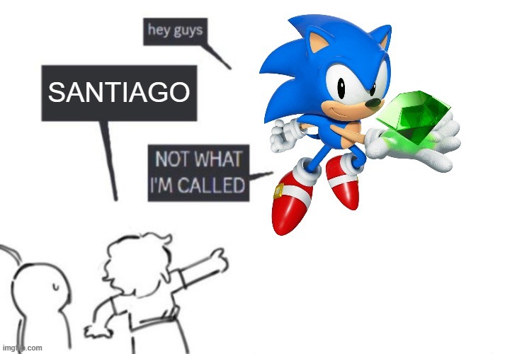 Santiago | image tagged in not what im called,sonic the hedgehog,funny memes | made w/ Imgflip meme maker