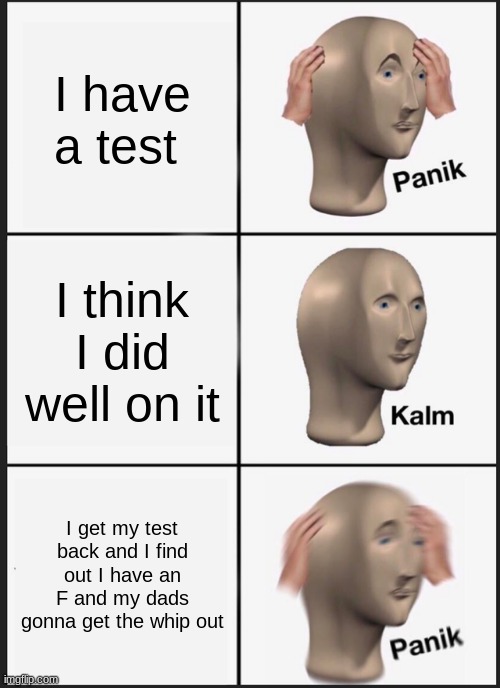 Panik Kalm Panik | I have a test; I think I did well on it; I get my test back and I find out I have an F and my dads gonna get the whip out | image tagged in memes,panik kalm panik | made w/ Imgflip meme maker