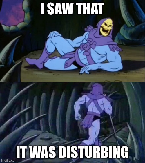 Skeletor disturbing facts | I SAW THAT; IT WAS DISTURBING | image tagged in skeletor disturbing facts | made w/ Imgflip meme maker