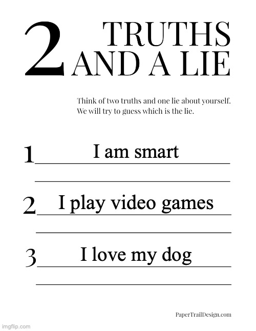 2 Truths and a Lie | I am smart; I play video games; I love my dog | image tagged in 2 truths and a lie | made w/ Imgflip meme maker