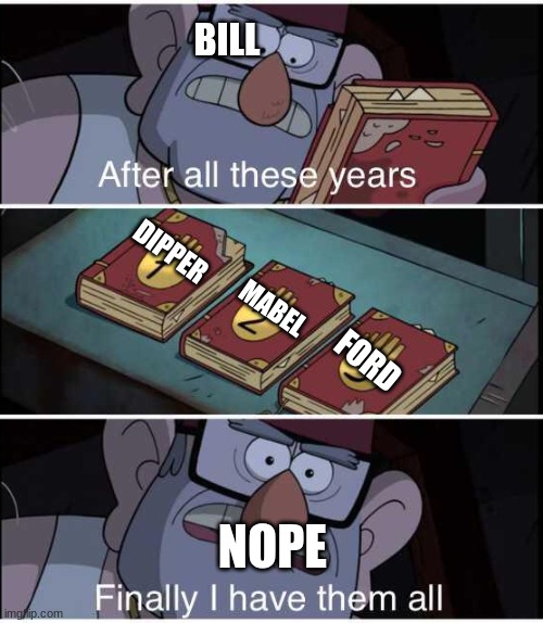 After all these years, Finally I have them all | BILL; DIPPER; MABEL; FORD; NOPE | image tagged in after all these years finally i have them all | made w/ Imgflip meme maker
