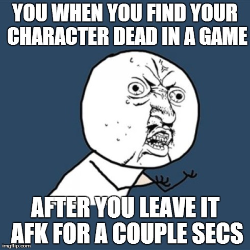Y U No Meme | YOU WHEN YOU FIND YOUR CHARACTER DEAD IN A GAME AFTER YOU LEAVE IT AFK FOR A COUPLE SECS | image tagged in memes,y u no | made w/ Imgflip meme maker