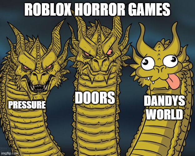 tbh, i aint scared of a flower but now its apparently more scarier than doors? | ROBLOX HORROR GAMES; DOORS; DANDYS WORLD; PRESSURE | image tagged in three-headed dragon | made w/ Imgflip meme maker