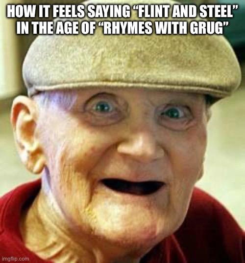 Angry old man | HOW IT FEELS SAYING “FLINT AND STEEL”
IN THE AGE OF “RHYMES WITH GRUG” | image tagged in angry old man | made w/ Imgflip meme maker
