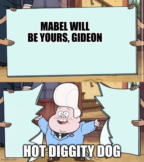 gravity falls | MABEL WILL BE YOURS, GIDEON; HOT DIGGITY DOG | image tagged in gravity falls | made w/ Imgflip meme maker