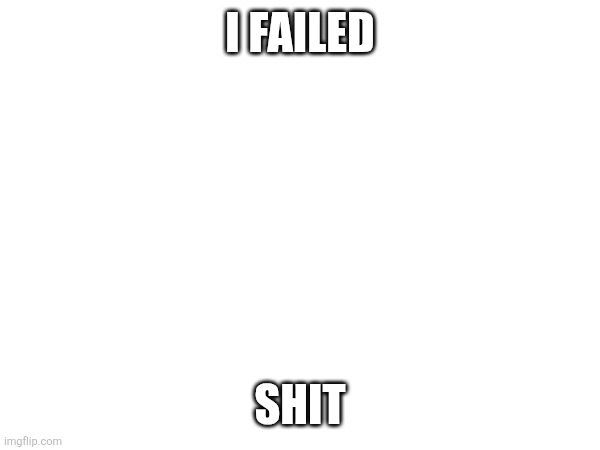 They got my ass for nicking the curb when parallel parking. | I FAILED; SHIT | made w/ Imgflip meme maker
