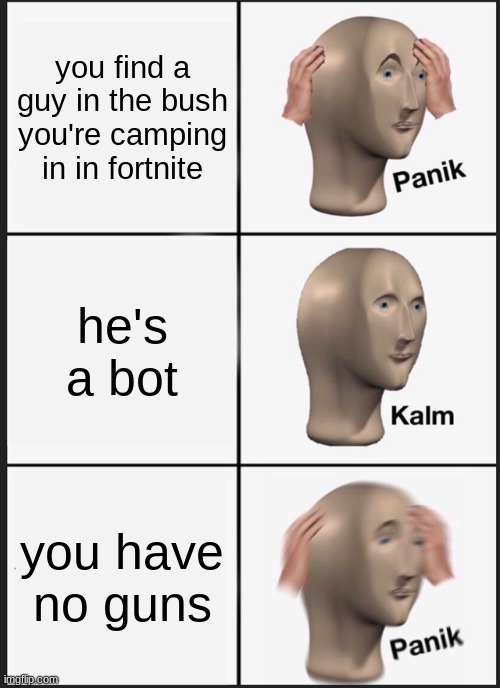 Fortnite | you find a guy in the bush you're camping in in fortnite; he's a bot; you have no guns | image tagged in memes,panik kalm panik | made w/ Imgflip meme maker