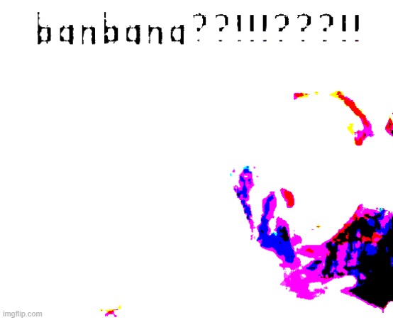 banDAMN!!!a??!!!???!! | image tagged in bandamn a | made w/ Imgflip meme maker